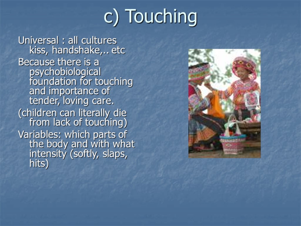 c) Touching Universal : all cultures kiss, handshake,.. etc Because there is a psychobiological